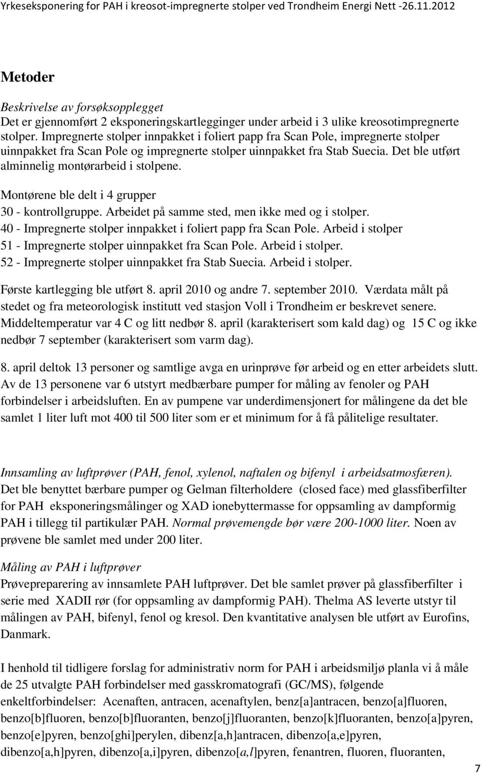 Det ble utført alminnelig montørarbeid i stolpene. Montørene ble delt i 4 grupper 30 - kontrollgruppe. Arbeidet på samme sted, men ikke med og i stolper.