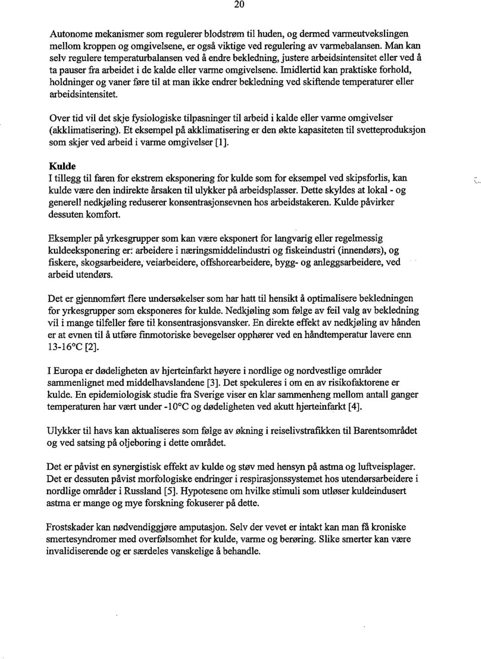 Imidlertid kan prakiske forhold, holdnger og vaner føre til at man ike endrer bekledng ved skiftende temperatuer eller arbeidsintensitet.