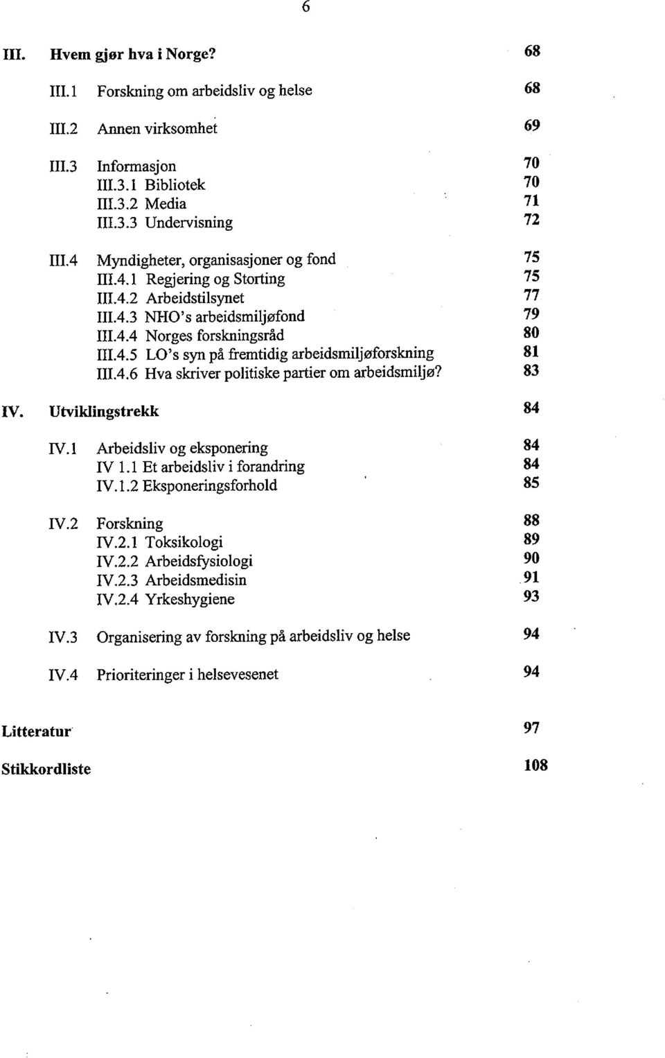 5 LO's syn på fremtidig arbeidsmiljøforskning IlL4.6 Hva skrver politiske parier om arbeidsmiljø? 70 70 71 72 75 75 77 79 80 81 83 IV. Utviklingstrekk 84 IV. L Arbeidsliv og eksponerig IV 1.