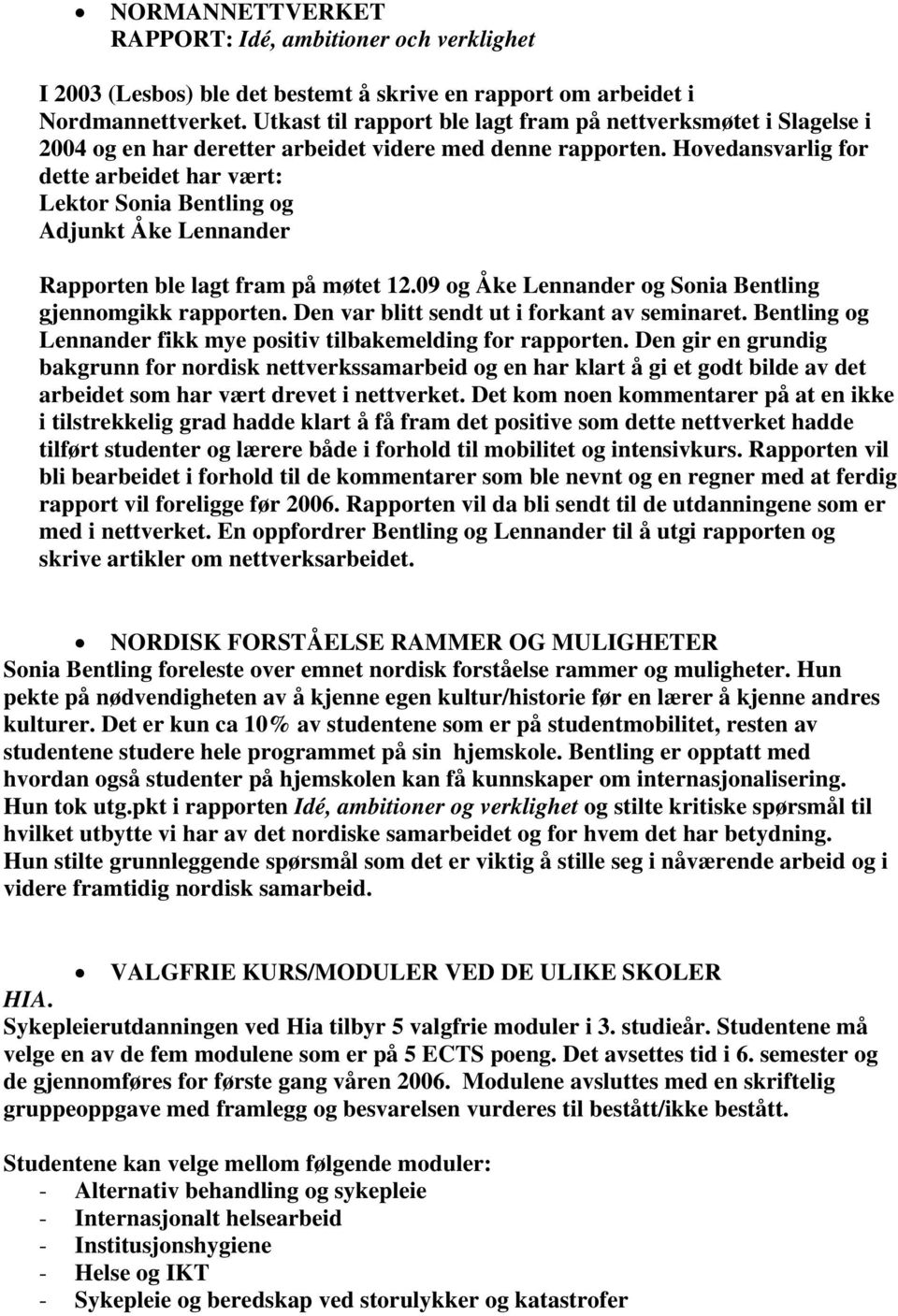 Hovedansvarlig for dette arbeidet har vært: Lektor Sonia Bentling og Adjunkt Åke Lennander Rapporten ble lagt fram på møtet 12.09 og Åke Lennander og Sonia Bentling gjennomgikk rapporten.
