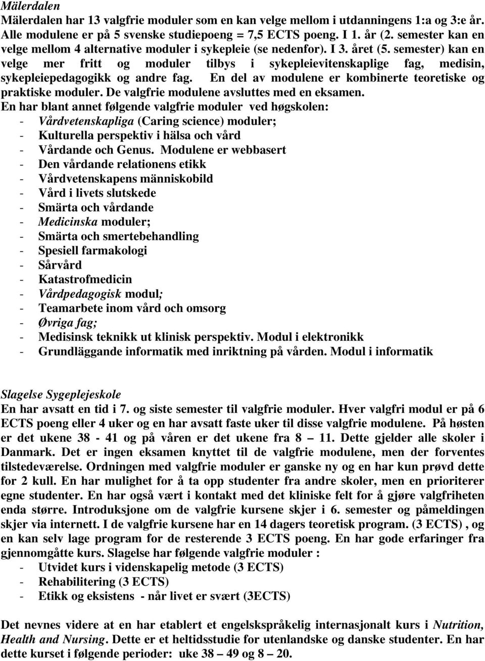 semester) kan en velge mer fritt og moduler tilbys i sykepleievitenskaplige fag, medisin, sykepleiepedagogikk og andre fag. En del av modulene er kombinerte teoretiske og praktiske moduler.