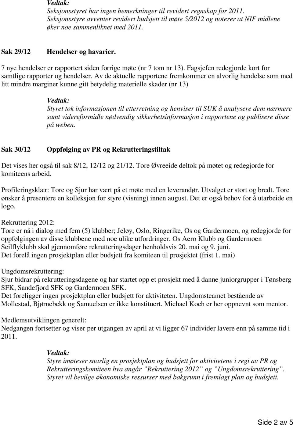 Av de aktuelle rapportene fremkommer en alvorlig hendelse som med litt mindre marginer kunne gitt betydelig materielle skader (nr 13) Styret tok informasjonen til etterretning og henviser til SUK å