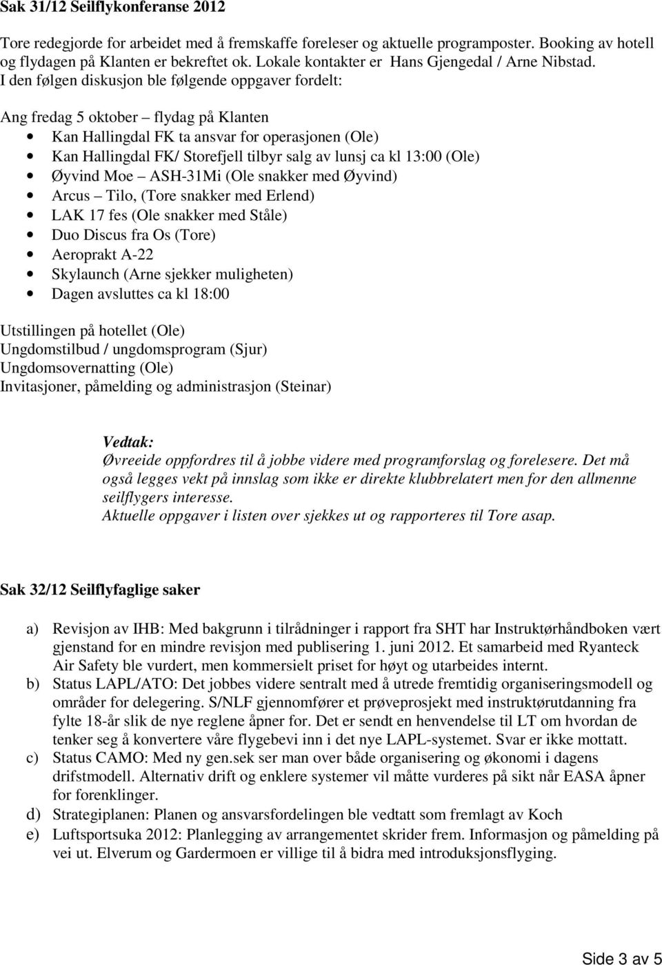 I den følgen diskusjon ble følgende oppgaver fordelt: Ang fredag 5 oktober flydag på Klanten Kan Hallingdal FK ta ansvar for operasjonen (Ole) Kan Hallingdal FK/ Storefjell tilbyr salg av lunsj ca kl