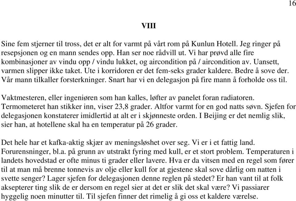 Bedre å sove der. Vår mann tilkaller forsterkninger. Snart har vi en delegasjon på fire mann å forholde oss til. Vaktmesteren, eller ingeniøren som han kalles, løfter av panelet foran radiatoren.