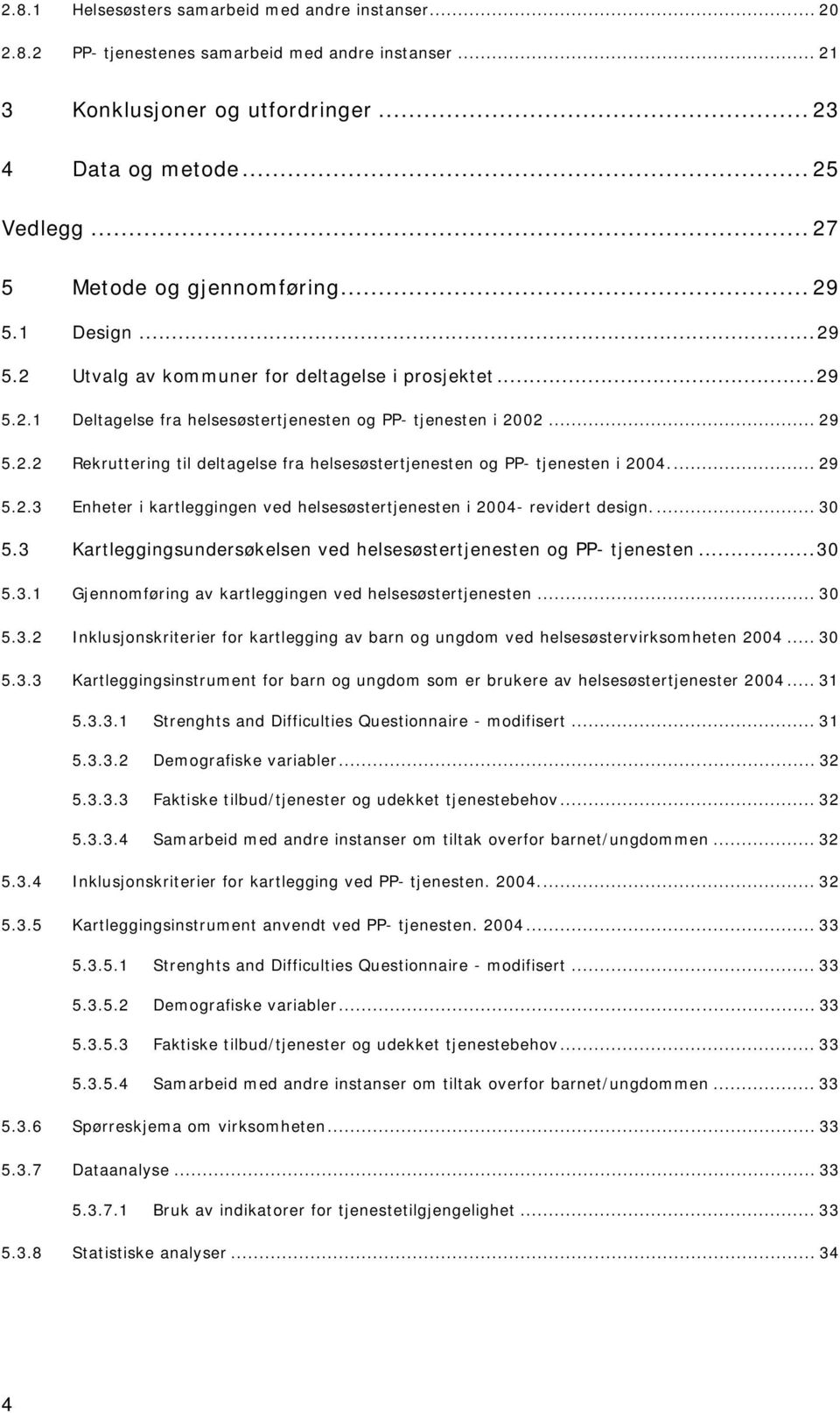 .. 29 5.2.3 Enheter i kartleggingen ved helsesøstertjenesten i 2004- revidert design.... 30 5.3 Kartleggingsundersøkelsen ved helsesøstertjenesten og PP- tjenesten...30 5.3.1 Gjennomføring av kartleggingen ved helsesøstertjenesten.