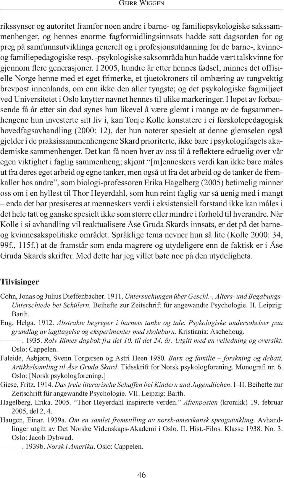 I 2005, hundre år etter hennes fødsel, minnes det offisielle Norge henne med et eget frimerke, et tjuetokroners til ombæring av tungvektig brevpost innenlands, om enn ikke den aller tyngste; og det