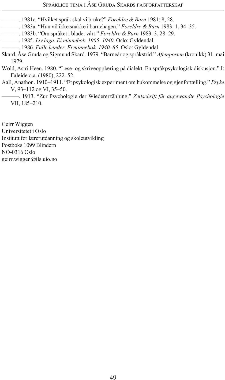 1979. Barneår og språkstrid. Aftenposten (kronikk) 31. mai 1979. Wold, Astri Heen. 1980. Lese- og skriveopplæring på dialekt. En språkpsykologisk diskusjon. I: Faleide o.a. (1980), 222 52.