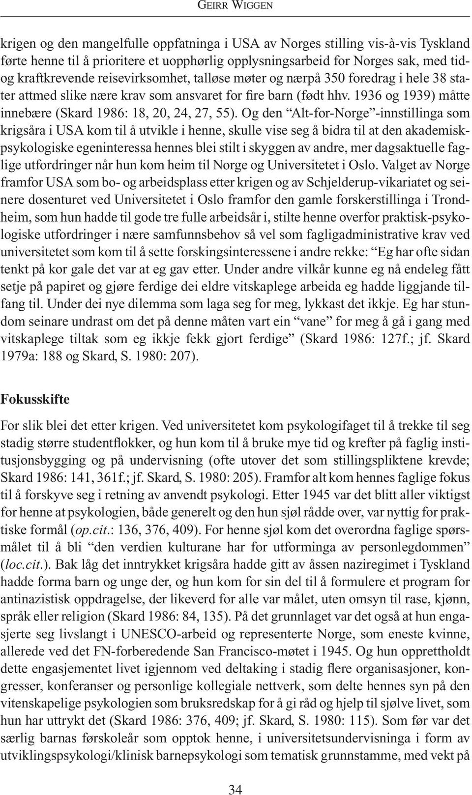 Og den Alt-for-Norge -innstillinga som krigsåra i USA kom til å utvikle i henne, skulle vise seg å bidra til at den akademiskpsykologiske egeninteressa hennes blei stilt i skyggen av andre, mer