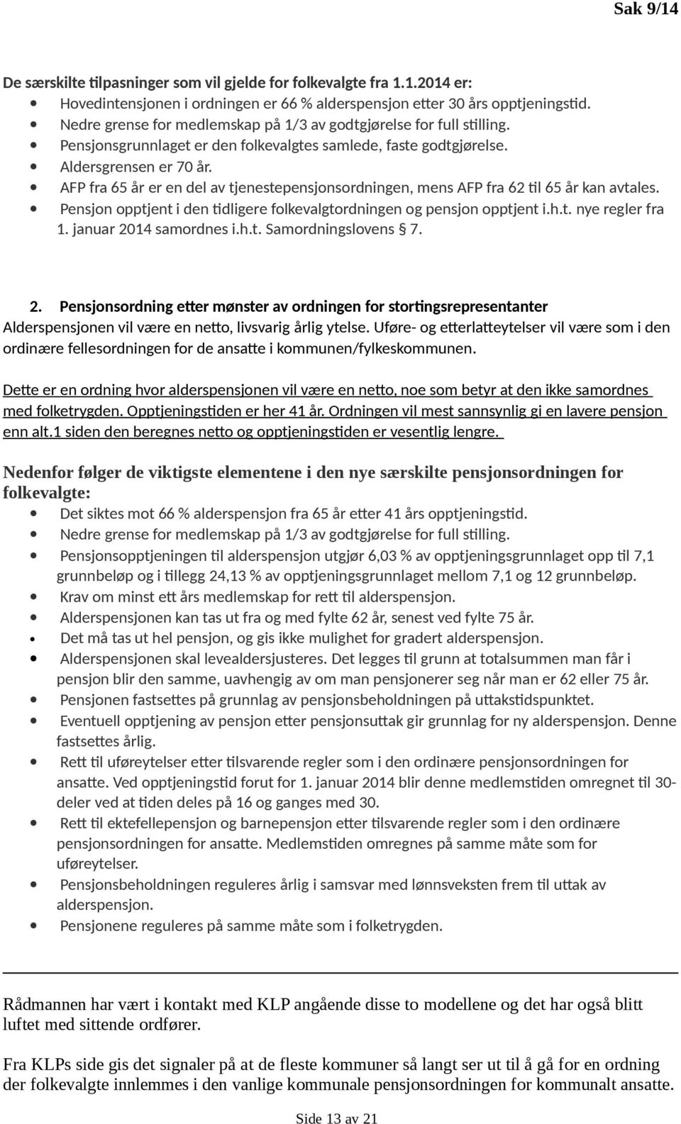 AFP fra 65 år er en del av tjenestepensjonsordningen, mens AFP fra 62 til 65 år kan avtales. Pensjon opptjent i den tidligere folkevalgtordningen og pensjon opptjent i.h.t. nye regler fra 1.