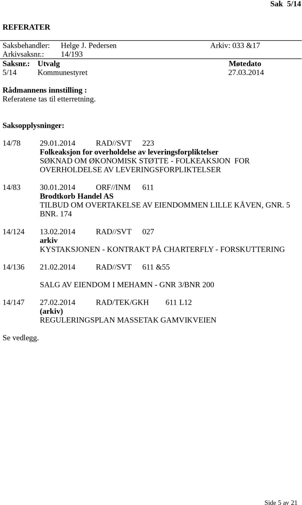 2014 RAD//SVT 223 Folkeaksjon for overholdelse av leveringsforpliktelser SØKNAD OM ØKONOMISK STØTTE - FOLKEAKSJON FOR OVERHOLDELSE AV LEVERINGSFORPLIKTELSER 14/83 30.01.2014 ORF//INM 611 Brodtkorb Handel AS TILBUD OM OVERTAKELSE AV EIENDOMMEN LILLE KÅVEN, GNR.