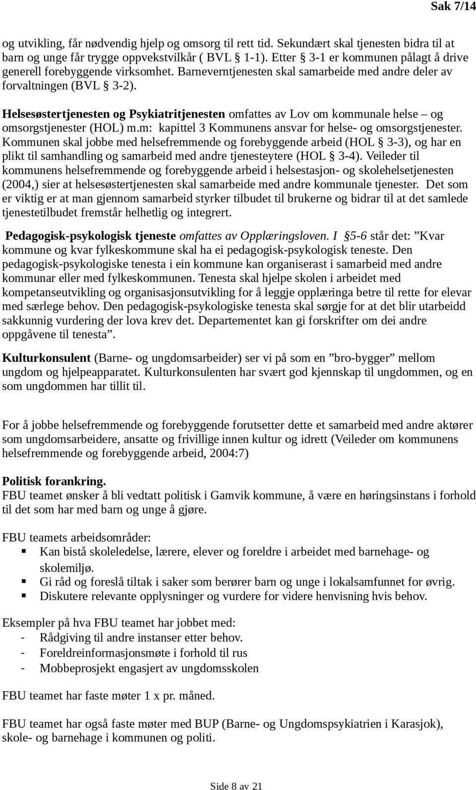 Helsesøstertjenesten og Psykiatritjenesten omfattes av Lov om kommunale helse og omsorgstjenester (HOL) m.m: kapittel 3 Kommunens ansvar for helse- og omsorgstjenester.