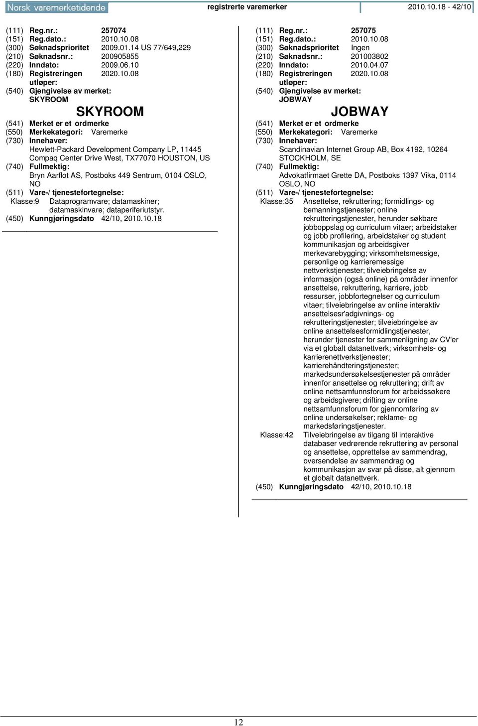 Klasse:9 Dataprogramvare; datamaskiner; datamaskinvare; dataperiferiutstyr. (111) Reg.nr.: 257075 (151) Reg.dato.: 2010.10.08 (210) Søknadsnr.: 201003802 (220) Inndato: 2010.04.