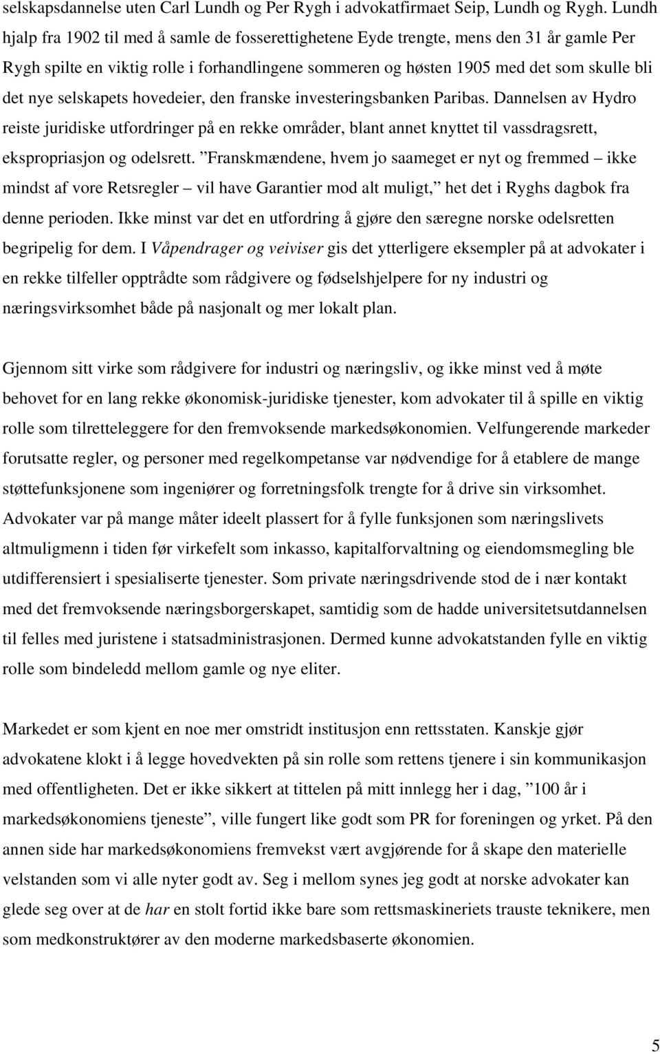 selskapets hovedeier, den franske investeringsbanken Paribas. Dannelsen av Hydro reiste juridiske utfordringer på en rekke områder, blant annet knyttet til vassdragsrett, ekspropriasjon og odelsrett.