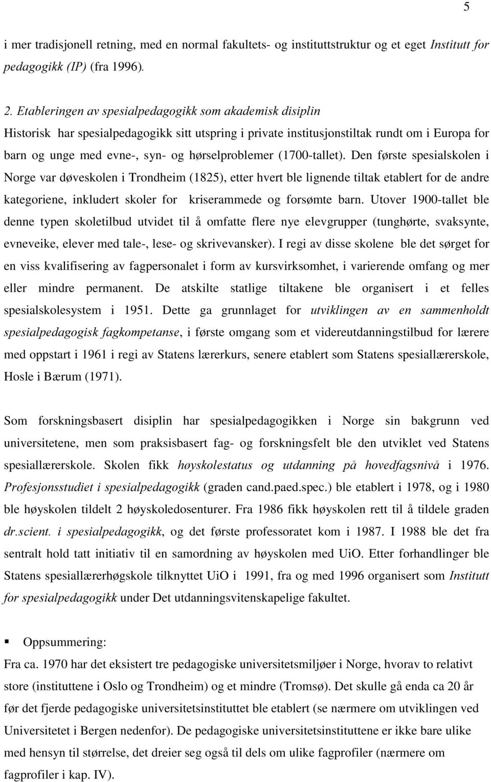 Den første spesialskolen i Norge var døveskolen i Trondheim (1825), etter hvert ble lignende tiltak etablert for de andre kategoriene, inkludert skoler for kriserammede og forsømte barn.