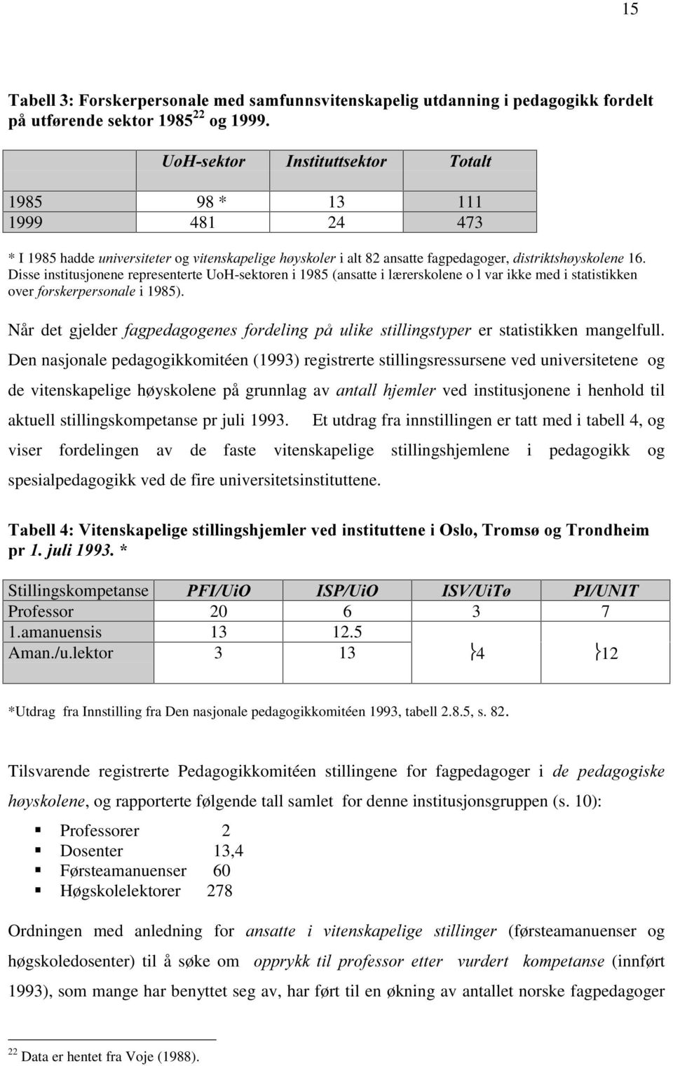 Disse institusjonene representerte UoH-sektoren i 1985 (ansatte i lærerskolene o l var ikke med i statistikken over IRUVNHUSHUVRQDOH i 1985).