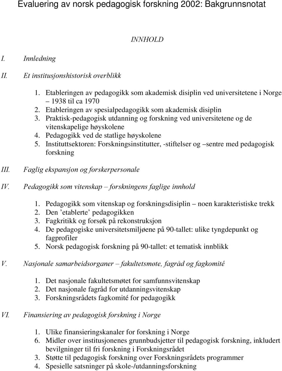 Praktisk-pedagogisk utdanning og forskning ved universitetene og de vitenskapelige høyskolene 4. Pedagogikk ved de statlige høyskolene 5.