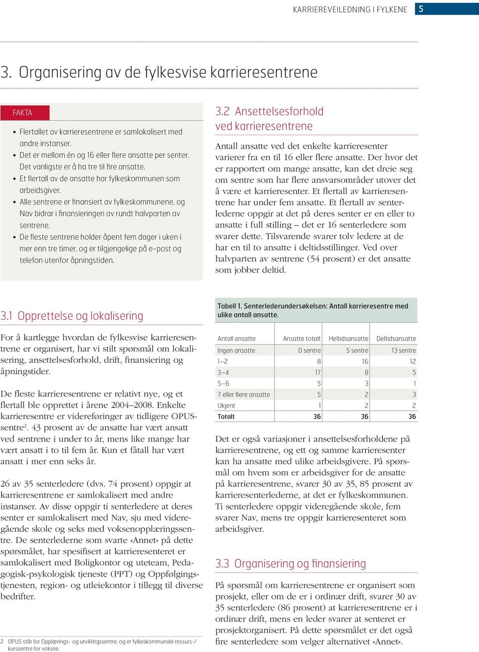 Alle sentrene er finansiert av fylkeskommunene, og Nav bidrar i finansieringen av rundt halvparten av sentrene.