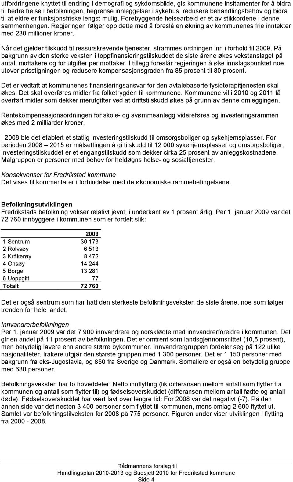 Regjeringen følger opp dette med å foreslå en økning av kommunenes frie inntekter med 230 millioner kroner.