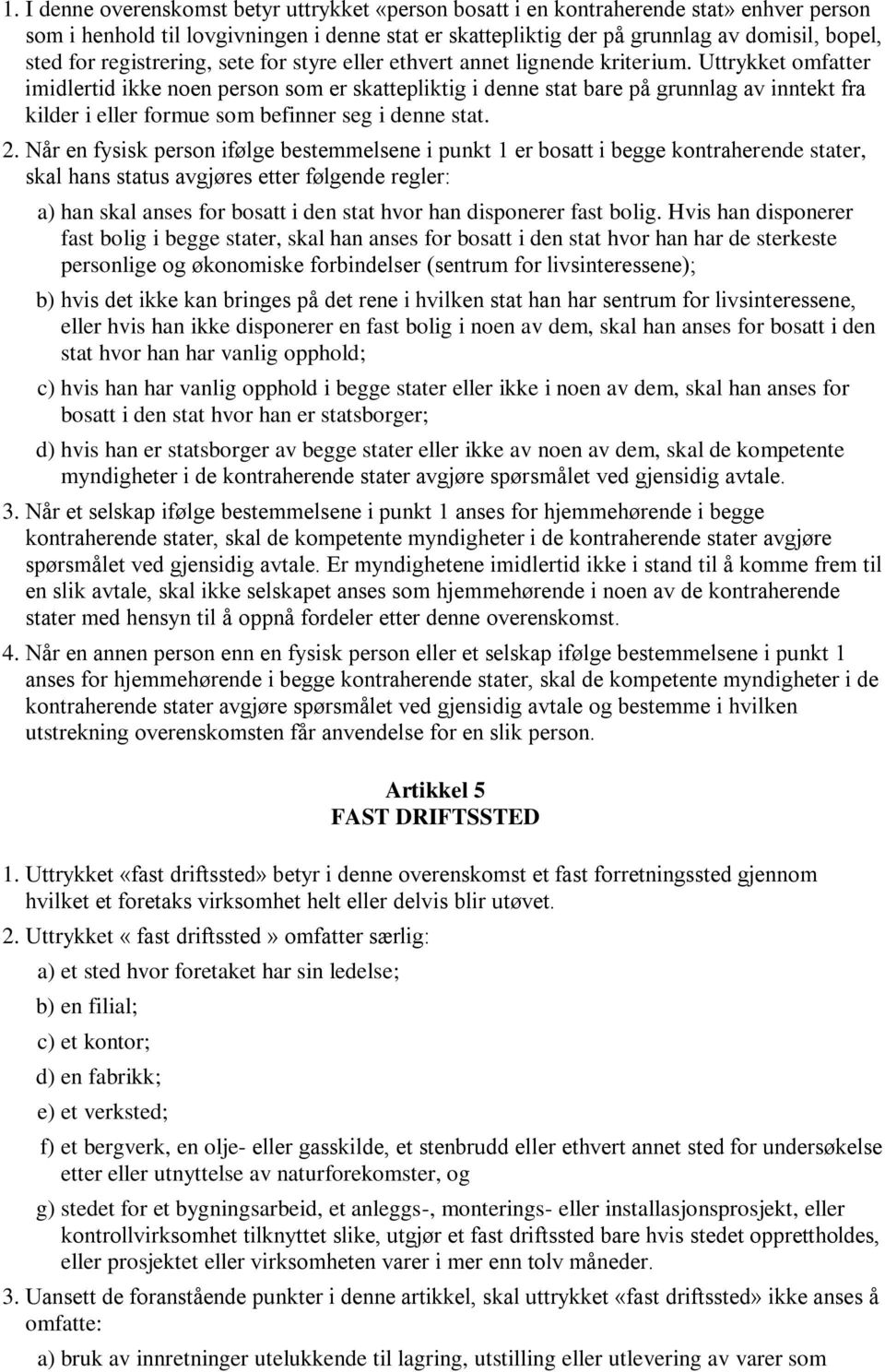 Uttrykket omfatter imidlertid ikke noen person som er skattepliktig i denne stat bare på grunnlag av inntekt fra kilder i eller formue som befinner seg i denne stat. 2.