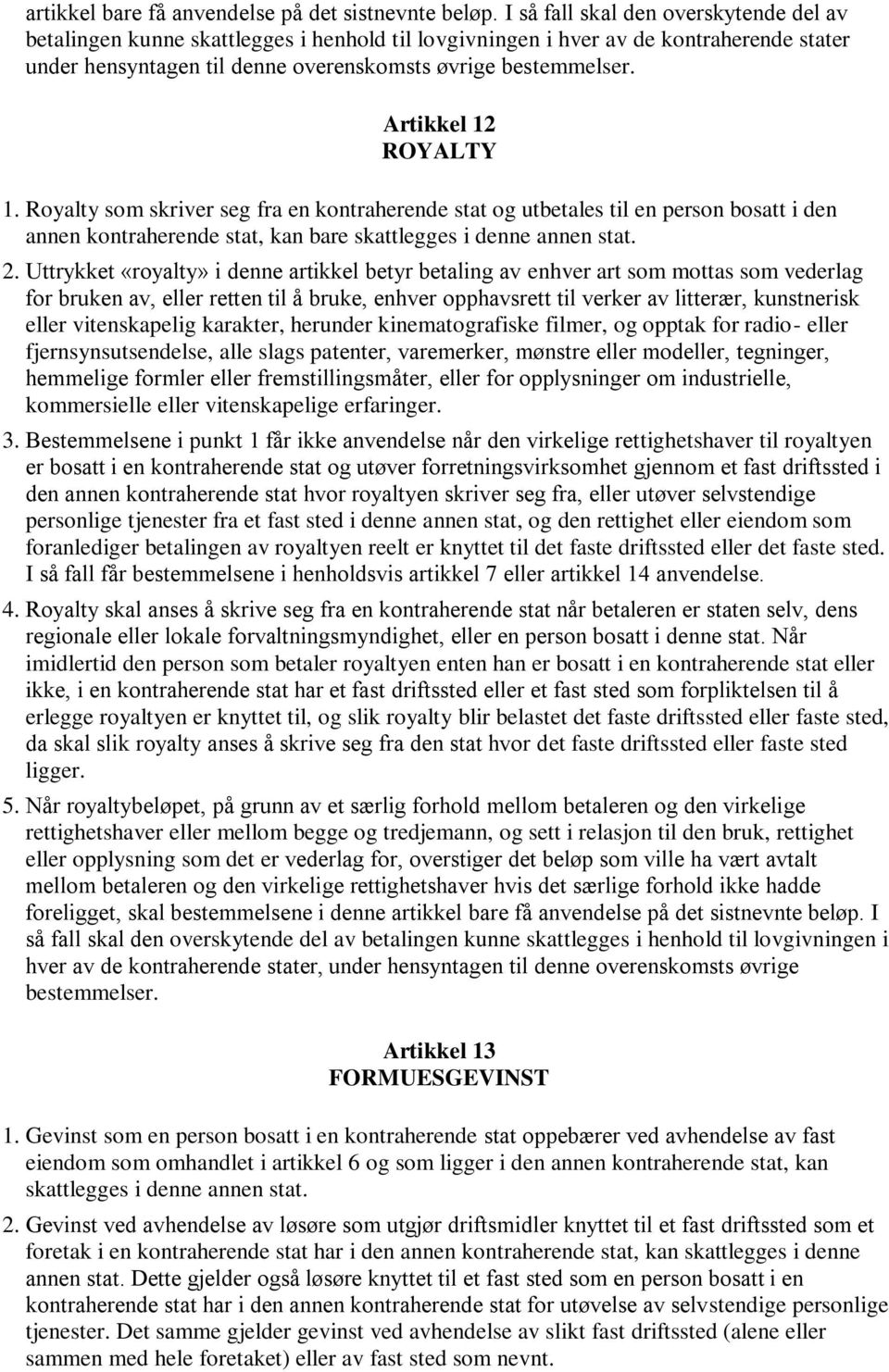 Artikkel 12 ROYALTY 1. Royalty som skriver seg fra en kontraherende stat og utbetales til en person bosatt i den annen kontraherende stat, kan bare skattlegges i denne annen stat. 2.