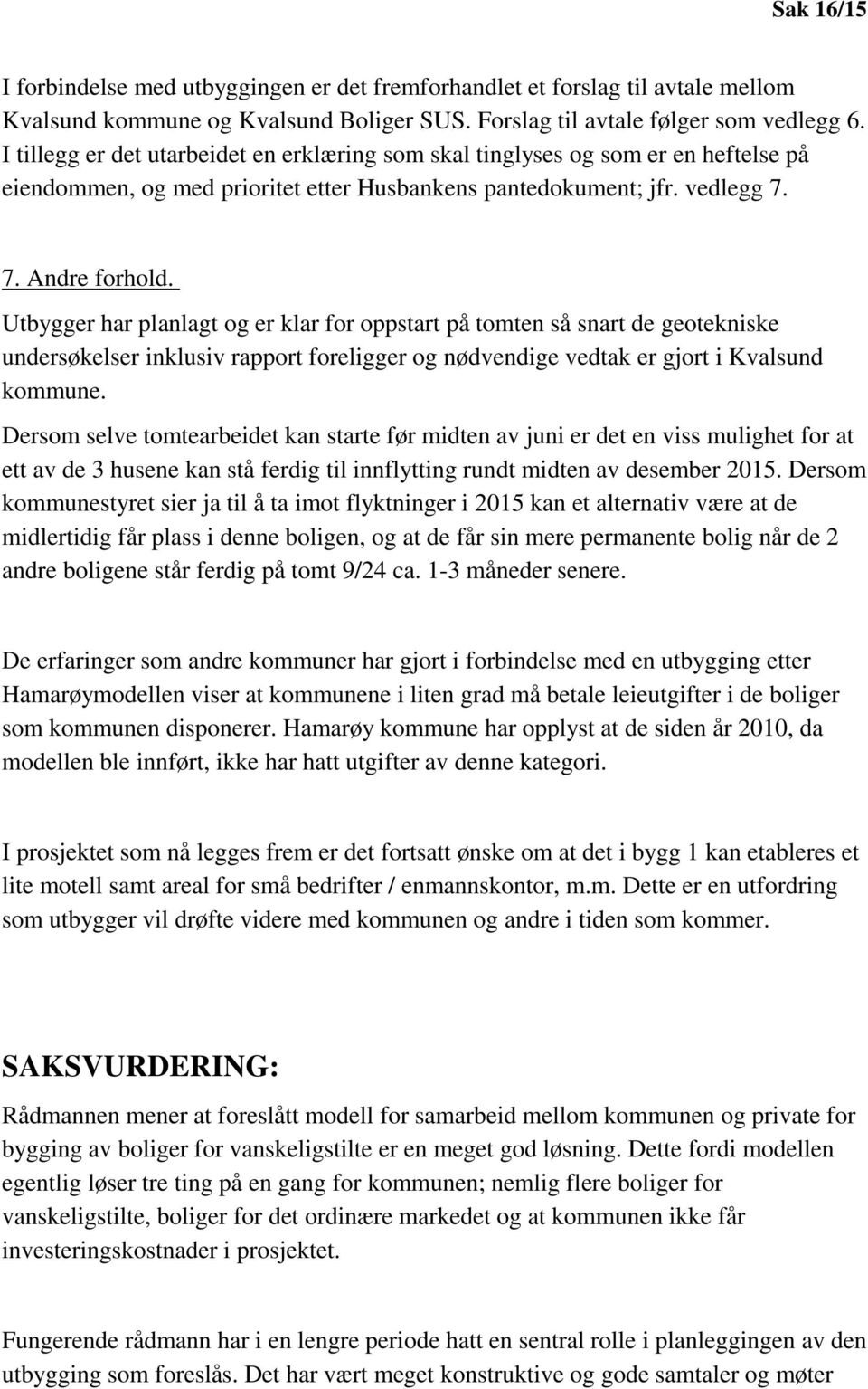 Utbygger har planlagt og er klar for oppstart på tomten så snart de geotekniske undersøkelser inklusiv rapport foreligger og nødvendige vedtak er gjort i Kvalsund kommune.