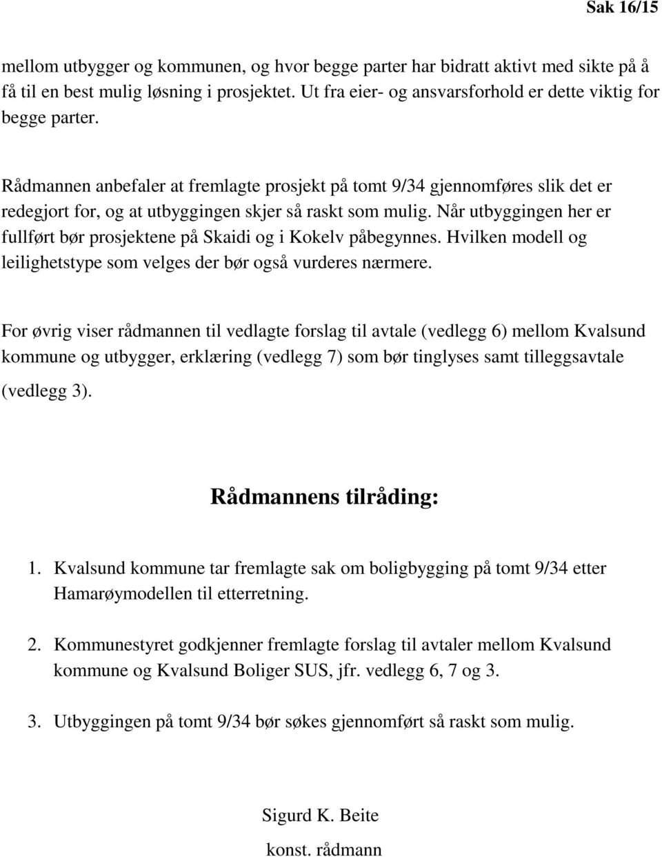 Rådmannen anbefaler at fremlagte prosjekt på tomt 9/34 gjennomføres slik det er redegjort for, og at utbyggingen skjer så raskt som mulig.