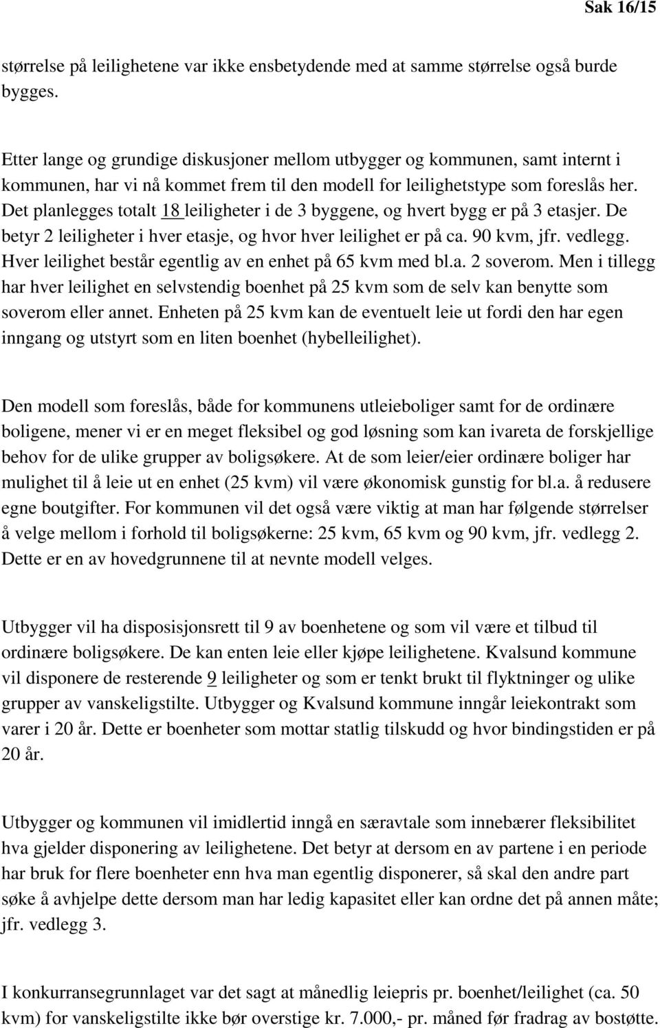 Det planlegges totalt 18 leiligheter i de 3 byggene, og hvert bygg er på 3 etasjer. De betyr 2 leiligheter i hver etasje, og hvor hver leilighet er på ca. 90 kvm, jfr. vedlegg.