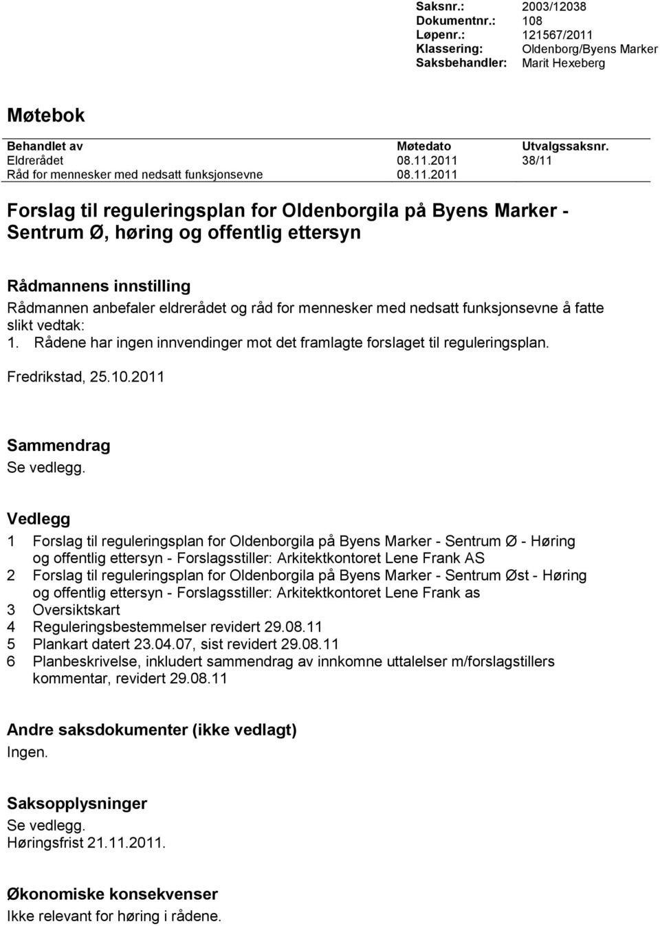 funksjonsevne å fatte slikt vedtak: 1. Rådene har ingen innvendinger mot det framlagte forslaget til reguleringsplan. Fredrikstad, 25.10.2011 Sammendrag Se vedlegg.