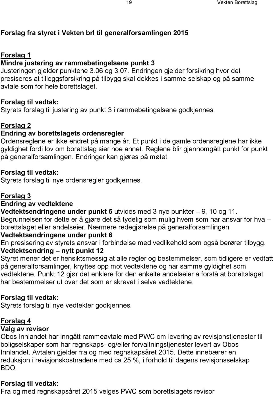 Forslag til vedtak: Styrets forslag til justering av punkt 3 i rammebetingelsene godkjennes. Forslag 2 Endring av borettslagets ordensregler Ordensreglene er ikke endret på mange år.