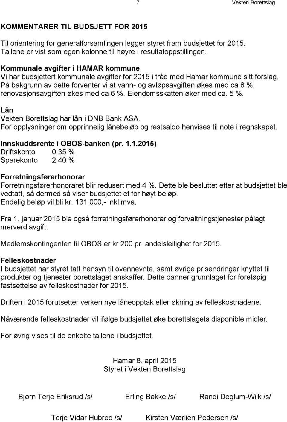 På bakgrunn av dette forventer vi at vann- og avløpsavgiften økes med ca 8 %, renovasjonsavgiften økes med ca 6 %. Eiendomsskatten øker med ca. 5 %. Lån Vekten Borettslag har lån i DNB Bank ASA.