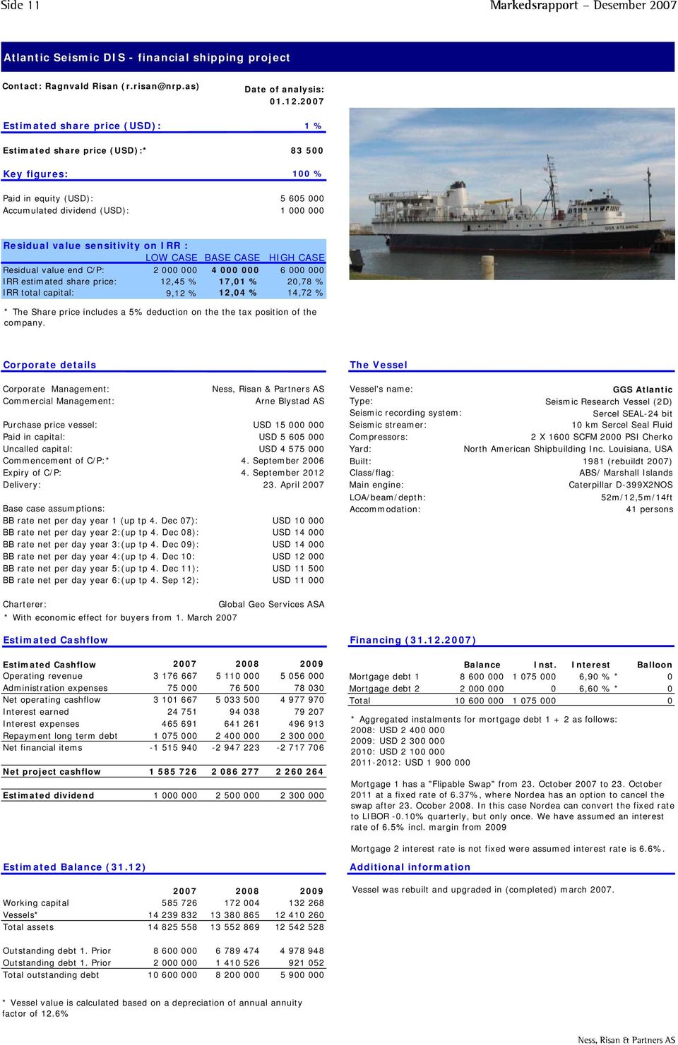 sensitivity on IRR : LOW CASE BASE CASE HIGH CASE Residual value end C/P: 2 000 000 4 000 000 6 000 000 IRR estimated share price: 12,45 % 17,01 % 20,78 % IRR total capital: 9,12 % 12,04 % 14,72 % *