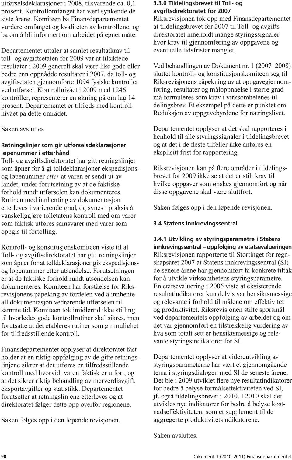 Departementet uttaler at samlet resultatkrav til toll- og avgiftsetaten for 2009 var at tilsiktede resultater i 2009 generelt skal være like gode eller bedre enn oppnådde resultater i 2007, da toll-