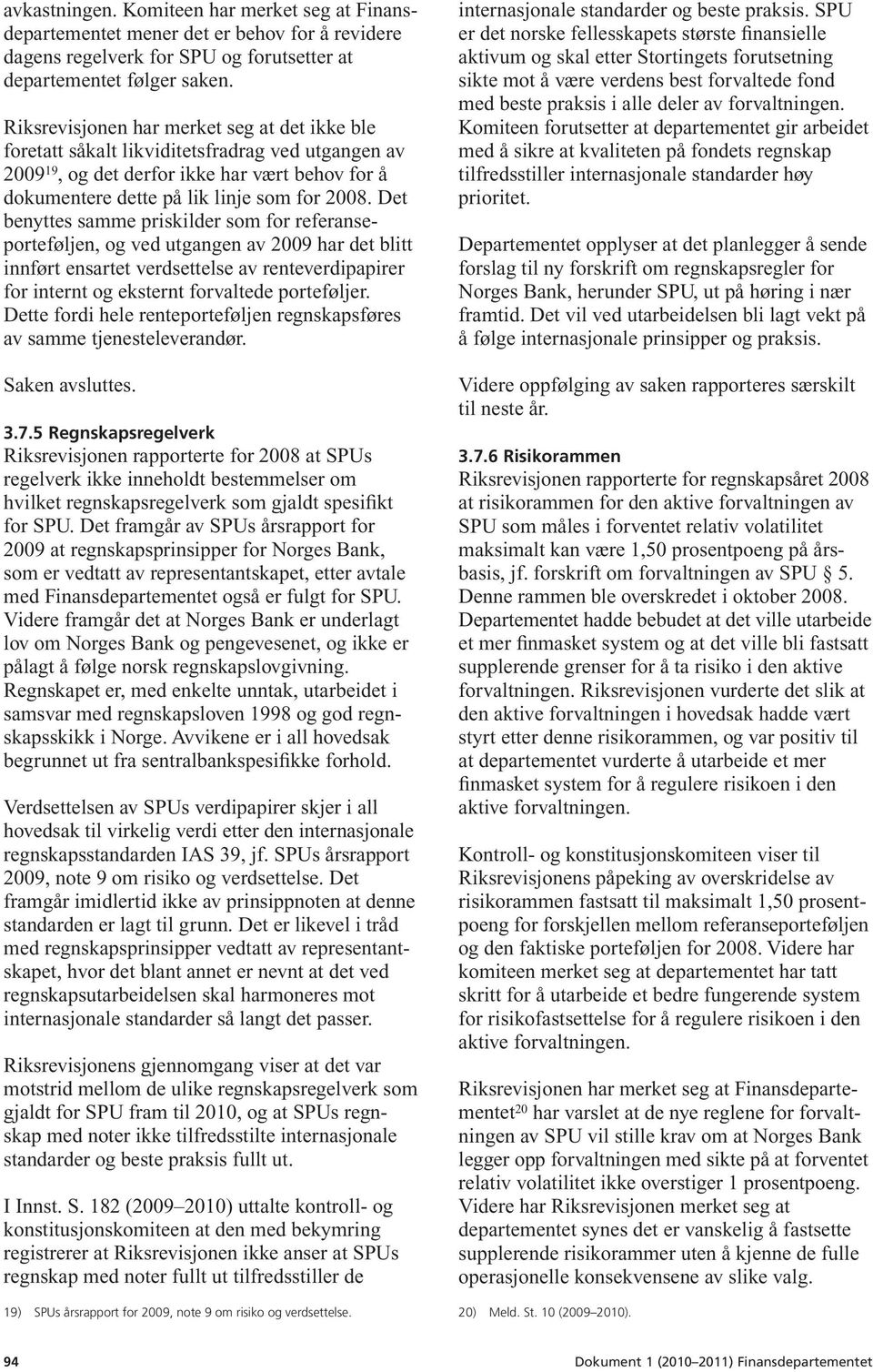 Det benyttes samme priskilder som for referanseporteføljen, og ved utgangen av 2009 har det blitt innført ensartet verdsettelse av renteverdipapirer for internt og eksternt forvaltede porteføljer.