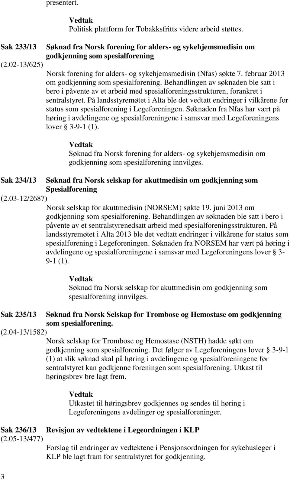 februar 2013 om godkjenning som spesialforening. Behandlingen av søknaden ble satt i bero i påvente av et arbeid med spesialforeningsstrukturen, forankret i sentralstyret.