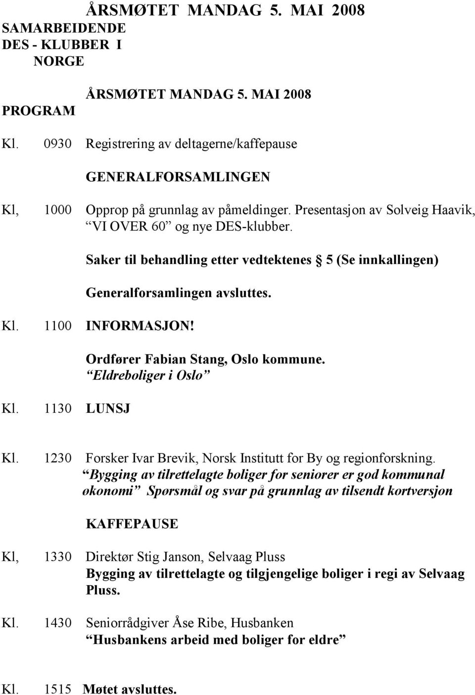 Saker til behandling etter vedtektenes 5 (Se innkallingen) Generalforsamlingen avsluttes. Kl. 1100 INFORMASJON! Kl. 1130 LUNSJ Ordfører Fabian Stang, Oslo kommune. Eldreboliger i Oslo Kl.