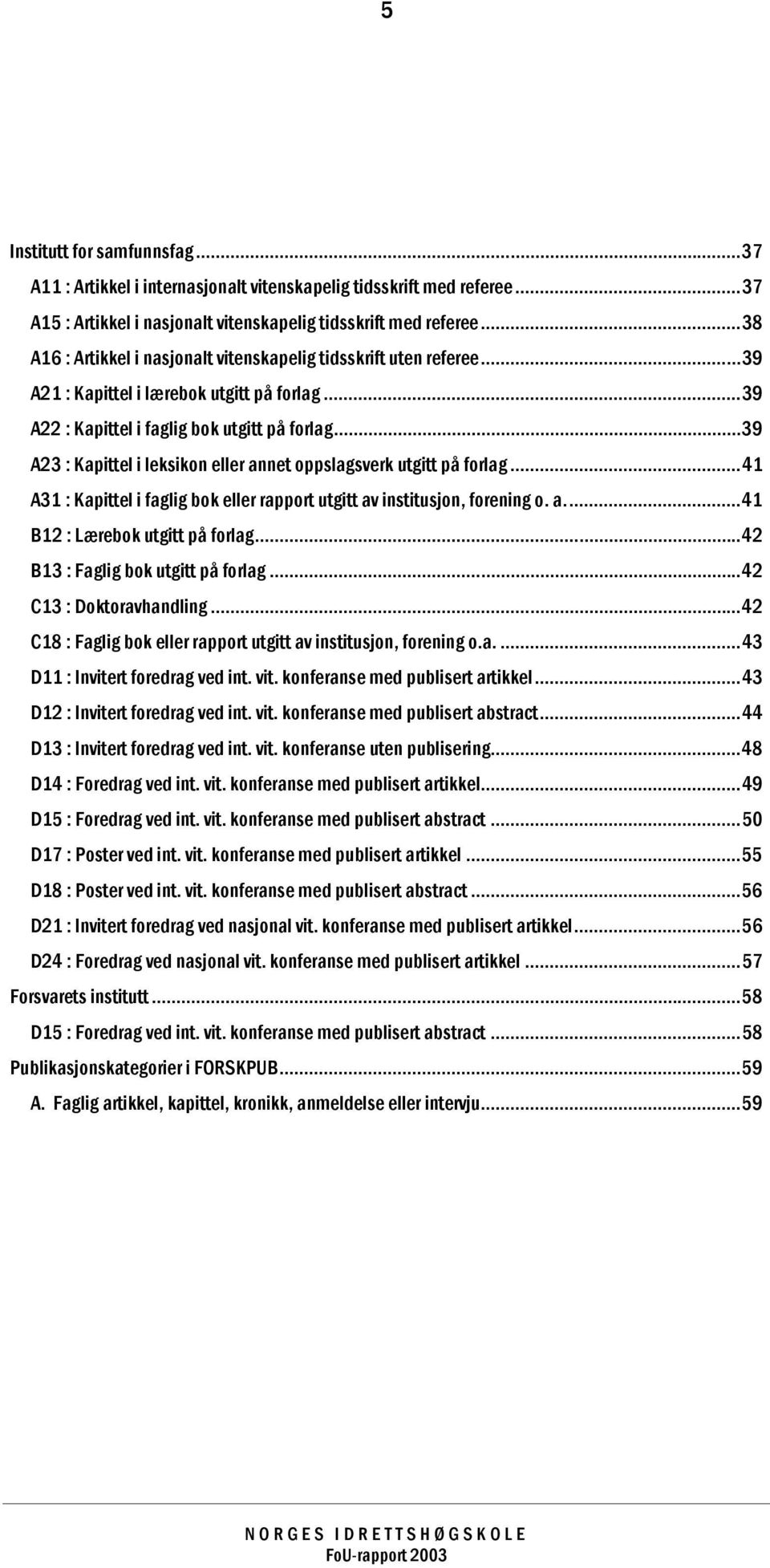 ..39 A23 : Kapittel i leksikon eller annet oppslagsverk utgitt på forlag...41 A31 : Kapittel i faglig bok eller rapport utgitt av institusjon, forening o. a...41 B12 : Lærebok utgitt på forlag.