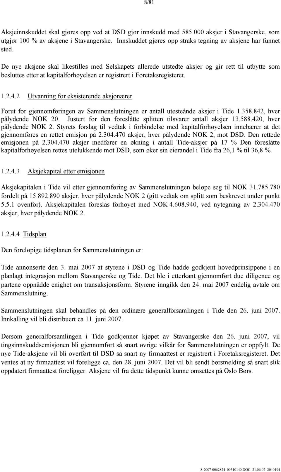 De nye aksjene skal likestilles med Selskapets allerede utstedte aksjer og gir rett til utbytte som besluttes etter at kapitalforhøyelsen er registrert i Foretaksregisteret. 1.2.4.