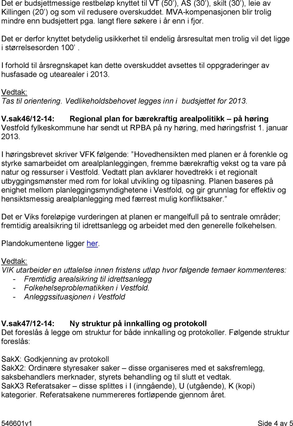 I forhold til årsregnskapet kan dette overskuddet avsettes til oppgraderinger av husfasade og utearealer i 2013. Tas til orientering. Ve