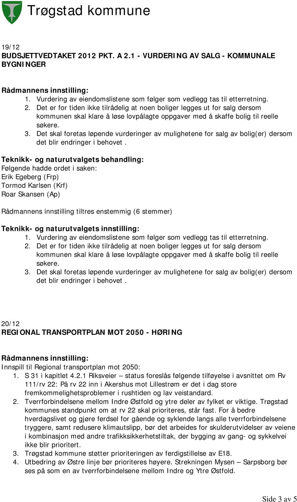 Vurdering av eiendomslistene som følger som vedlegg tas til etterretning. 2.