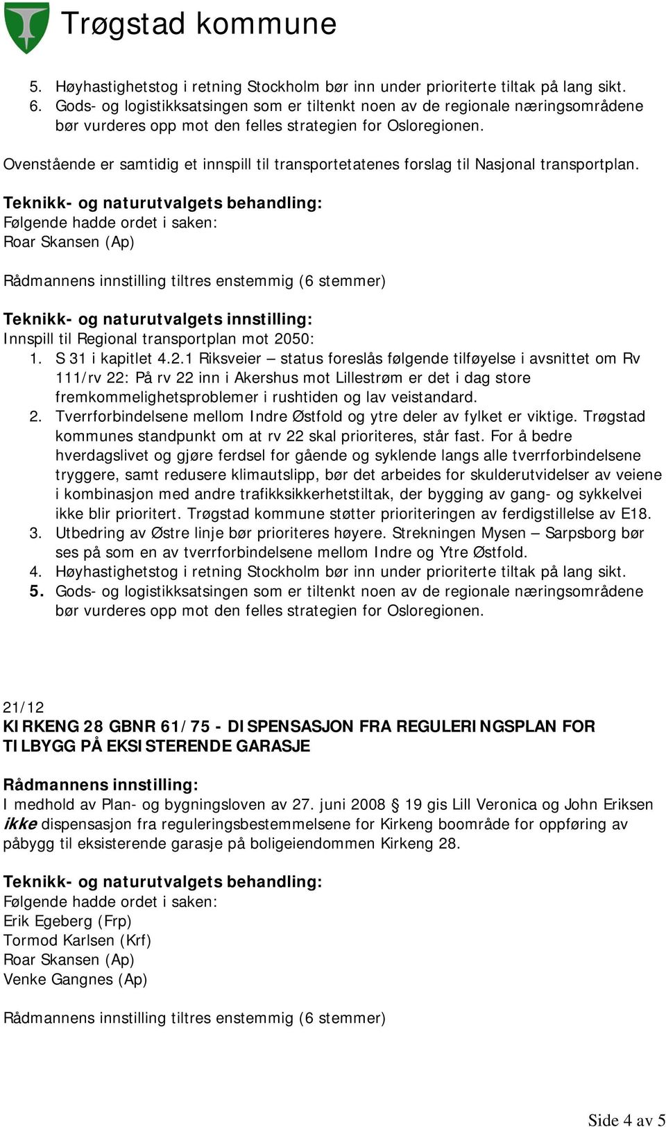 Ovenstående er samtidig et innspill til transportetatenes forslag til Nasjonal transportplan. Teknikk- og naturutvalgets innstilling: Innspill til Regional transportplan mot 2050: 1.