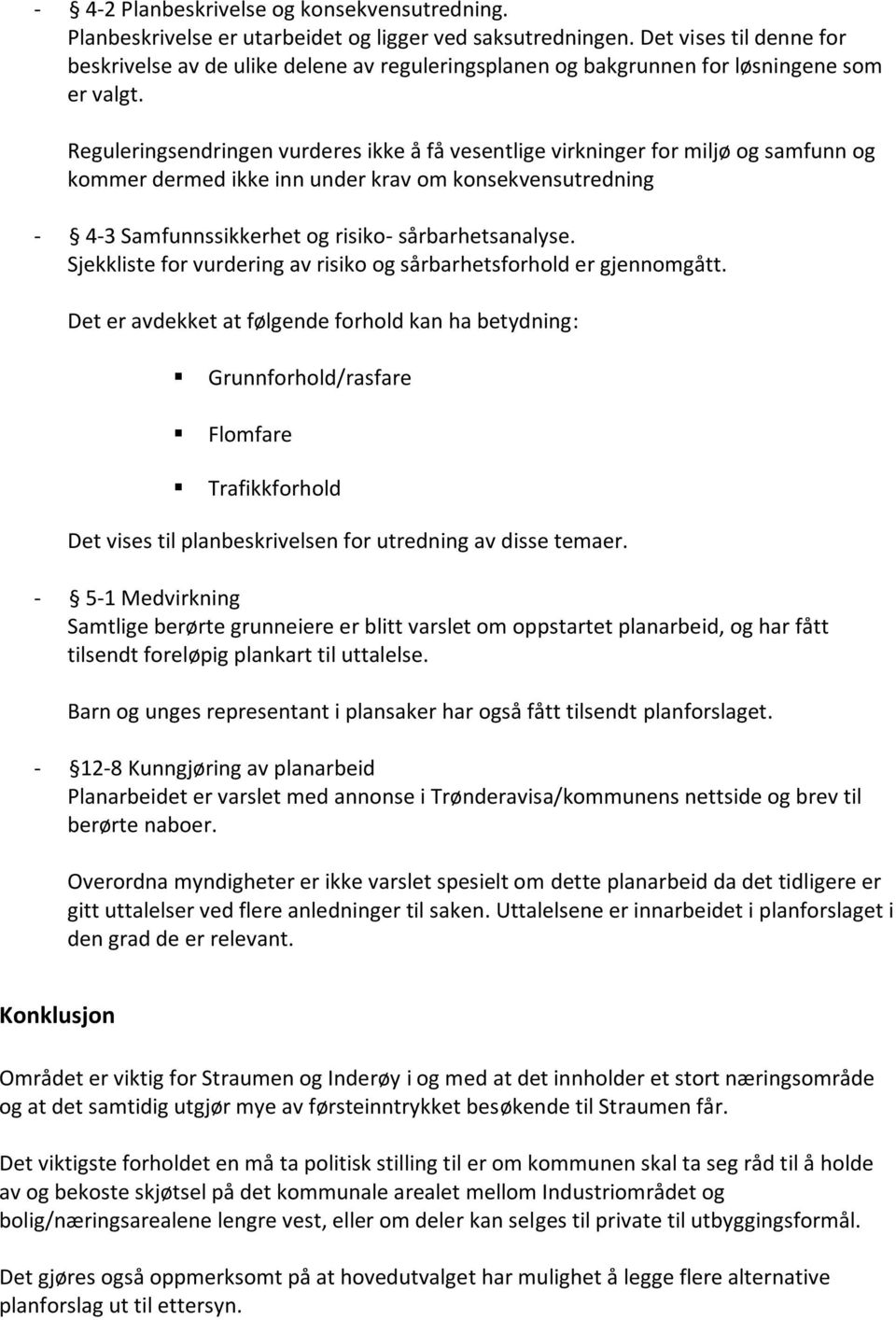 Reguleringsendringen vurderes ikke å få vesentlige virkninger for miljø og samfunn og kommer dermed ikke inn under krav om konsekvensutredning - 4-3 Samfunnssikkerhet og risiko- sårbarhetsanalyse.