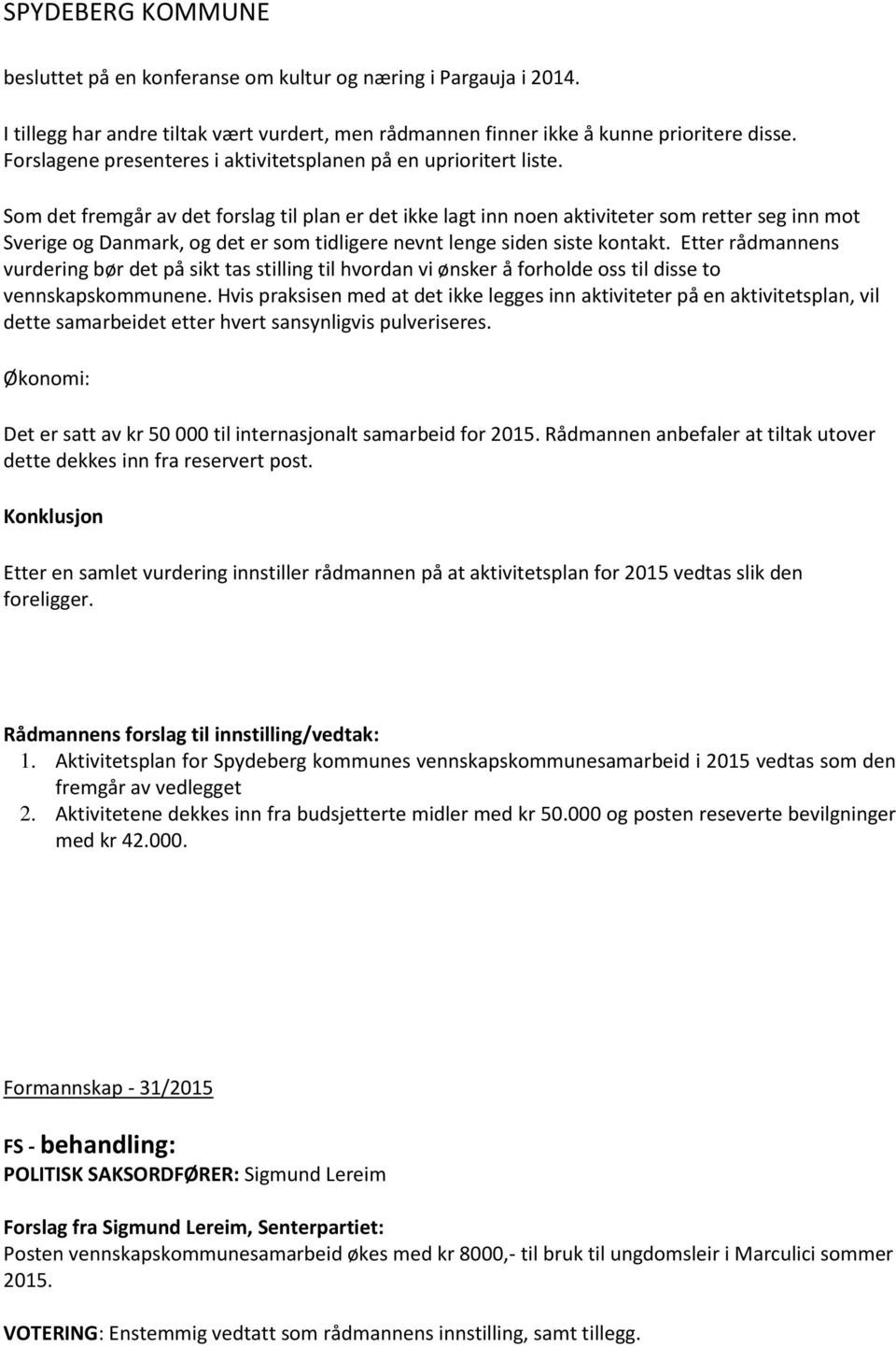 Som det fremgår av det forslag til plan er det ikke lagt inn noen aktiviteter som retter seg inn mot Sverige og Danmark, og det er som tidligere nevnt lenge siden siste kontakt.