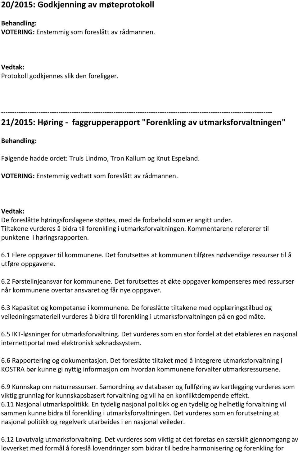 Behandling: Følgende hadde ordet: Truls Lindmo, Tron Kallum og Knut Espeland. VOTERING: Enstemmig vedtatt som foreslått av rådmannen.