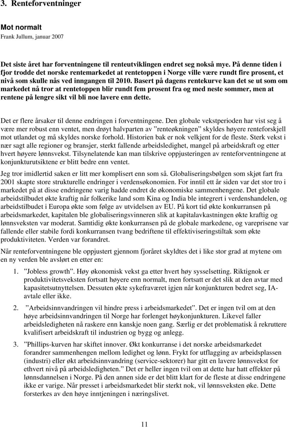 Basert på dagens rentekurve kan det se ut som om markedet nå tror at rentetoppen blir rundt fem prosent fra og med neste sommer, men at rentene på lengre sikt vil bli noe lavere enn dette.