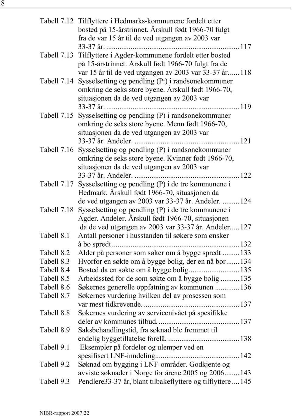 14 Sysselsetting og pendling (P:) i randsonekommuner omkring de seks store byene. Årskull født 1966-70, situasjonen da de ved utgangen av 2003 var 33-37 år....119 Tabell 7.