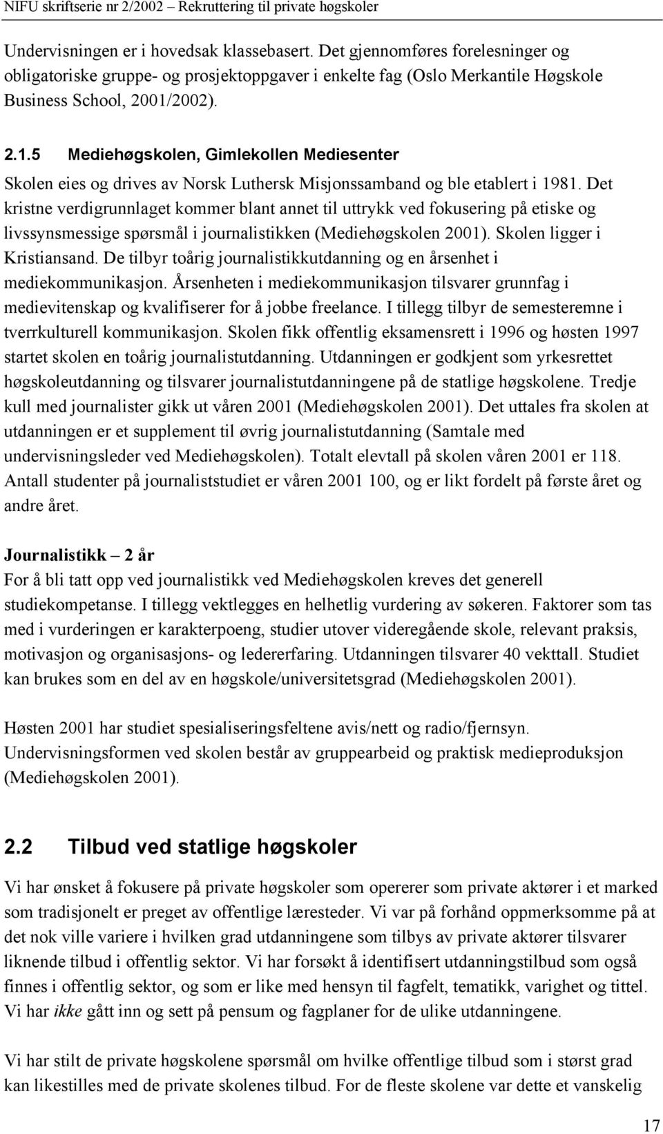 Det kristne verdigrunnlaget kommer blant annet til uttrykk ved fokusering på etiske og livssynsmessige spørsmål i journalistikken (Mediehøgskolen 2001). Skolen ligger i Kristiansand.