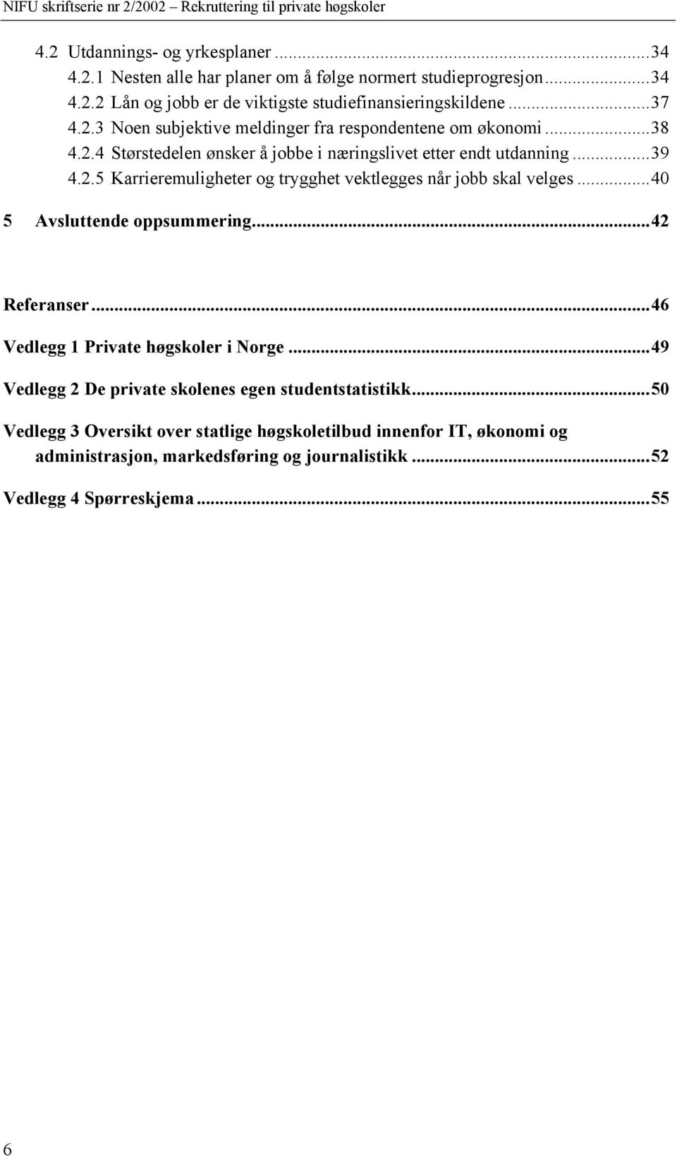 ..40 5 Avsluttende oppsummering...42 Referanser...46 Vedlegg 1 Private høgskoler i Norge...49 Vedlegg 2 De private skolenes egen studentstatistikk.