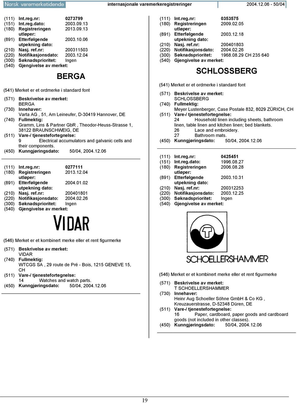 components. (111) Int.reg.nr: 0277111 (180) Registreringen 2013.12.04 (891) Etterfølgende 2004.01.02 utpekning dato: (210) Nasj. ref.nr: 200401801 (220) Notifikasjonsdato: 2004.02.26 (111) Int.reg.nr: 0353575 (180) Registreringen 2009.