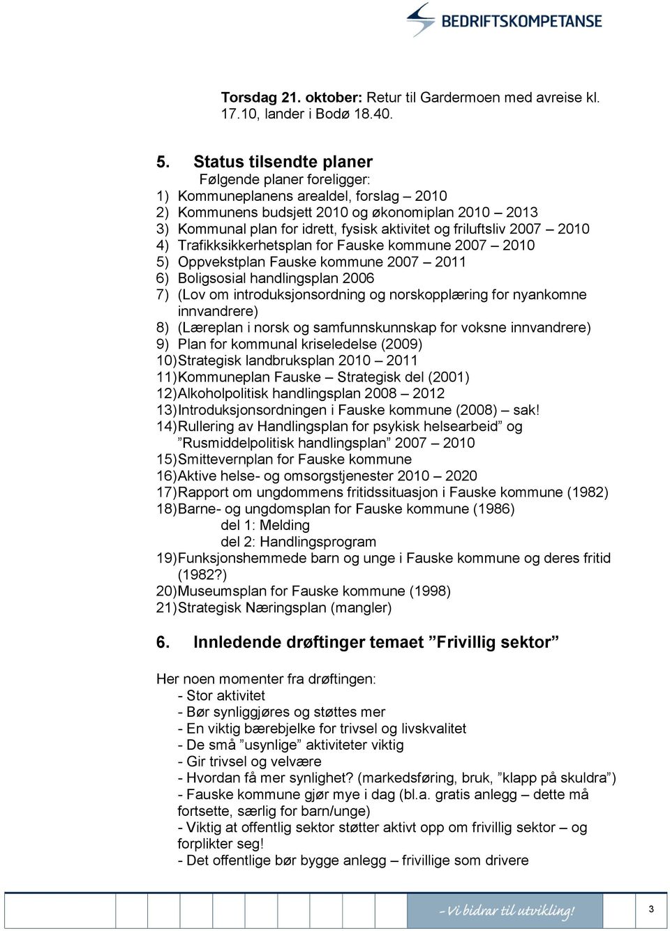 friluftsliv 2007 2010 4) Trafikksikkerhetsplan for Fauske kommune 2007 2010 5) Oppvekstplan Fauske kommune 2007 2011 6) Boligsosial handlingsplan 2006 7) (Lov om introduksjonsordning og