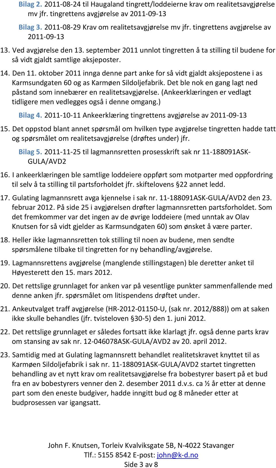 oktober 2011 innga denne part anke for så vidt gjaldt aksjepostene i as Karmsundgaten 60 og as Karmøen Sildoljefabrik. Det ble nok en gang lagt ned påstand som innebærer en realitetsavgjørelse.